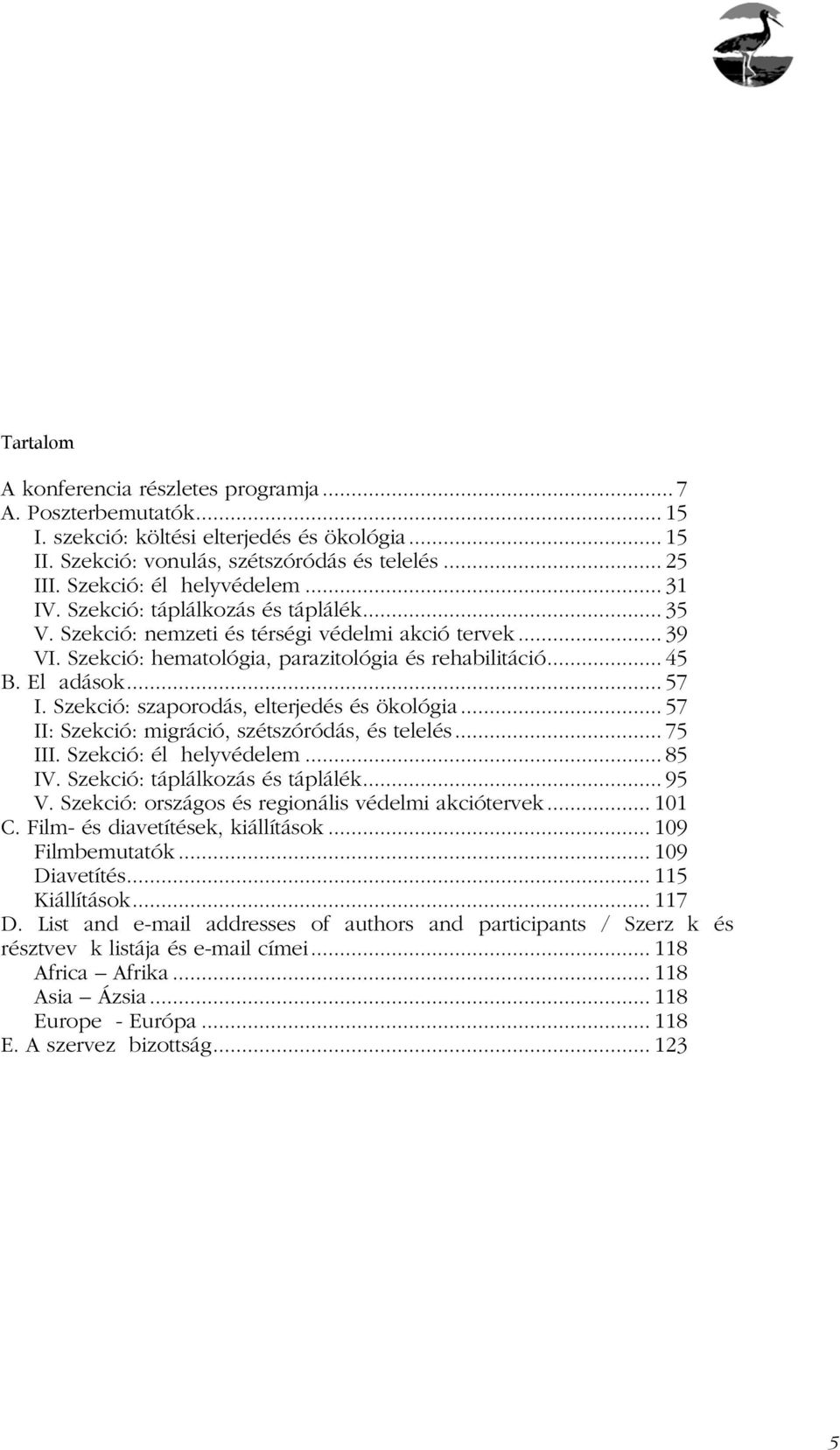 El adások... 57 I. Szekció: szaporodás, elterjedés és ökológia... 57 II: Szekció: migráció, szétszóródás, és telelés... 75 III. Szekció: él helyvédelem... 85 IV. Szekció: táplálkozás és táplálék.