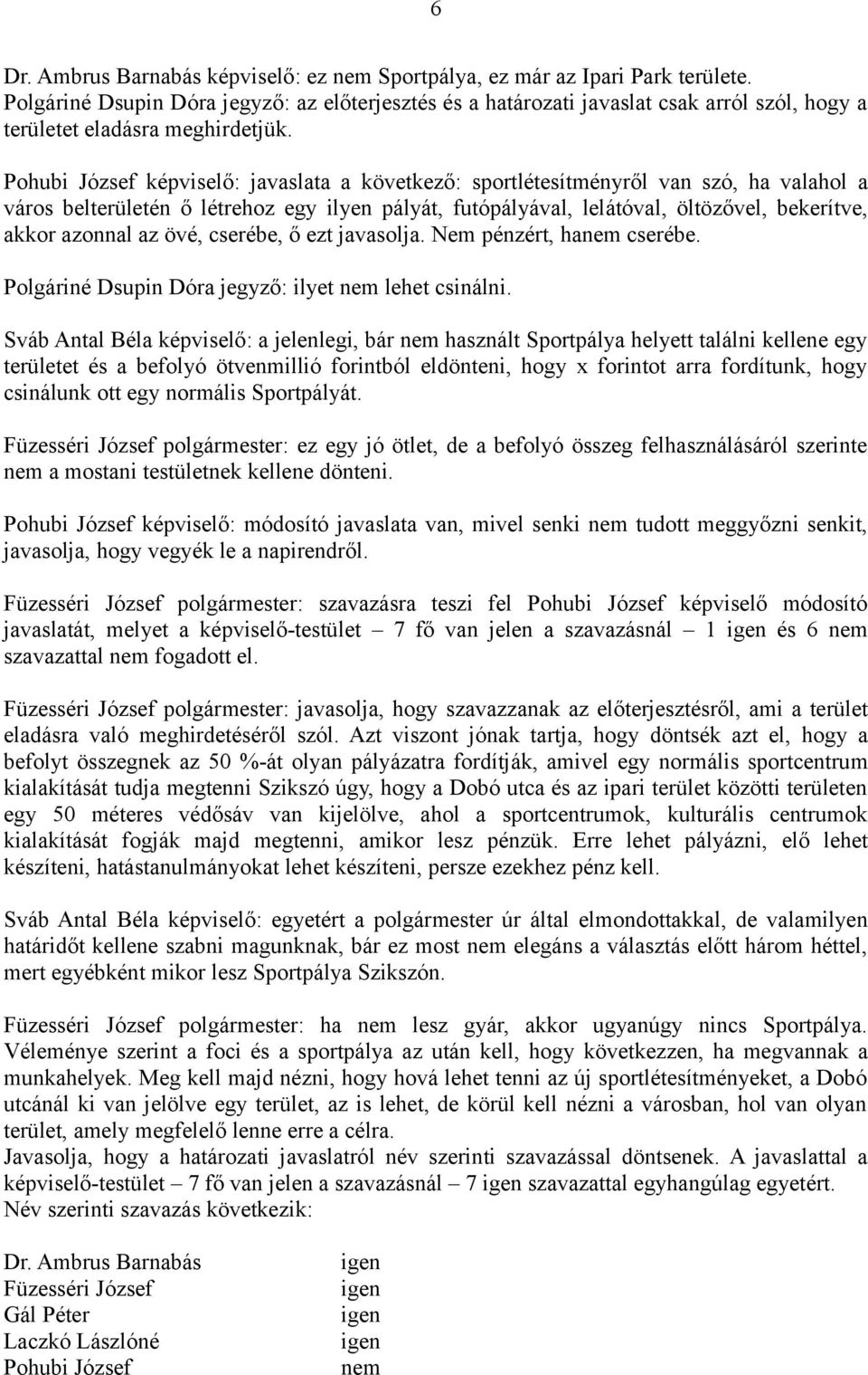 Pohubi József képviselő: javaslata a következő: sportlétesítményről van szó, ha valahol a város belterületén ő létrehoz egy ilyen pályát, futópályával, lelátóval, öltözővel, bekerítve, akkor azonnal