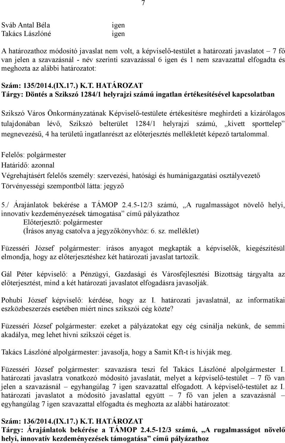 HATÁROZAT Tárgy: Döntés a Szikszó 1284/1 helyrajzi számú ingatlan értékesítésével kapcsolatban Szikszó Város Önkormányzatának Képviselő-testülete értékesítésre meghirdeti a kizárólagos tulajdonában