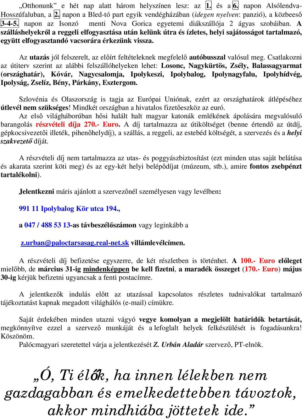 A szálláshelyekről a reggeli elfogyasztása után kelünk útra és ízletes, helyi sajátosságot tartalmazó, együtt elfogyasztandó vacsorára érkezünk vissza.