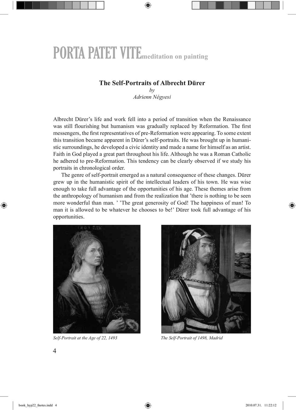 To some extent this transition became apparent in Dürer s self-portraits. He was brought up in humanistic surroundings, he developed a civic identity and made a name for himself as an artist.