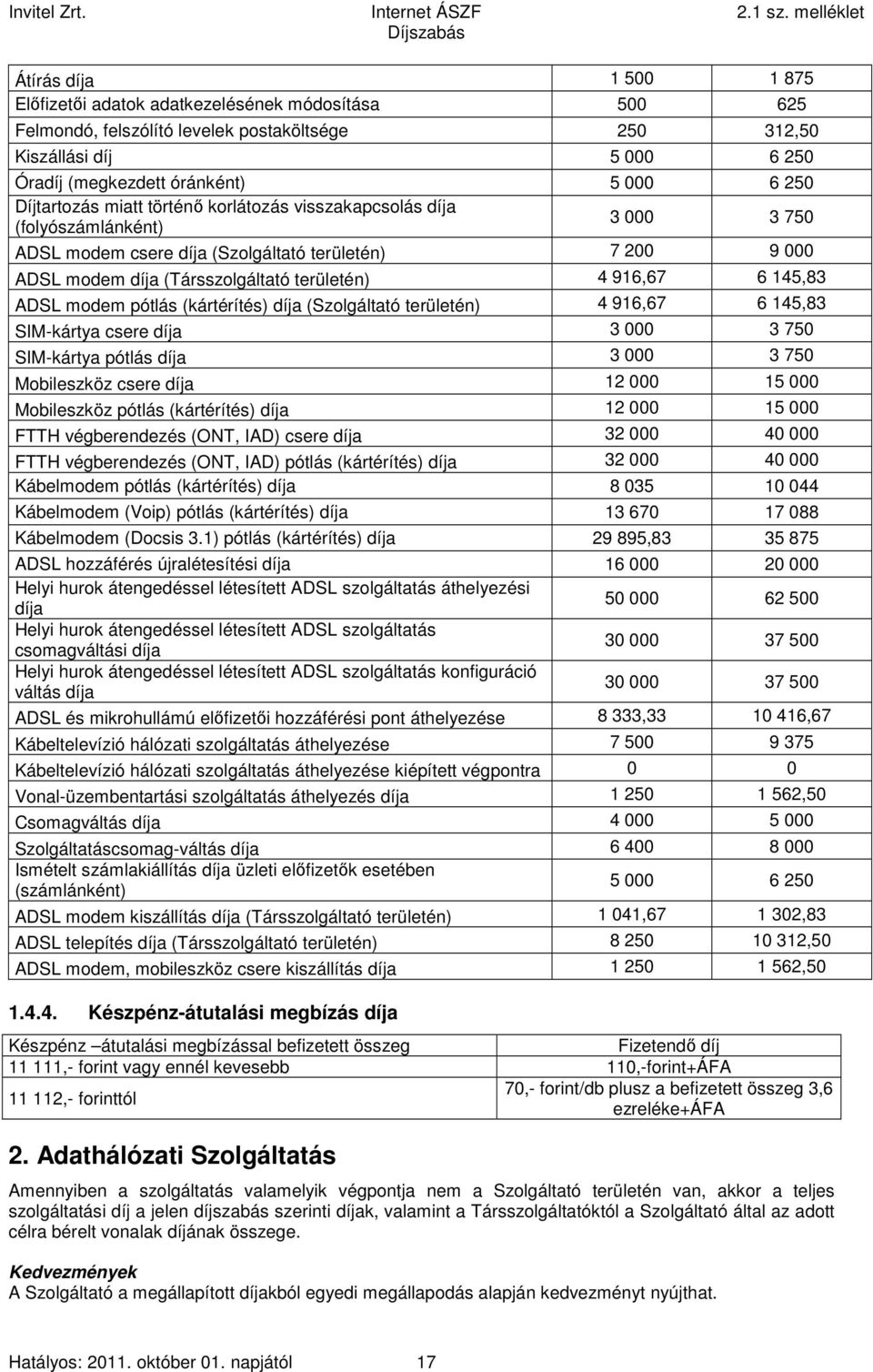 6 145,83 ADSL modem pótlás (kártérítés) díja (Szolgáltató területén) 4 916,67 6 145,83 SIM-kártya csere díja 3 000 3 750 SIM-kártya pótlás díja 3 000 3 750 Mobileszköz csere díja 12 000 15 000