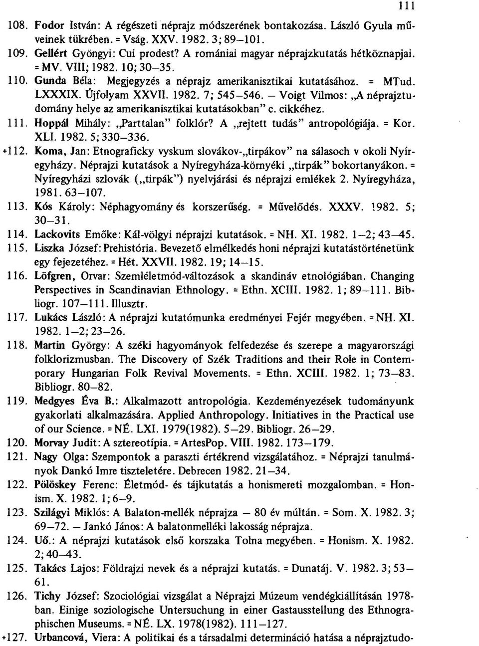 - Voigt Vilmos: A néprajztudomány helye az amerikanisztikai kutatásokban" c. cikkéhez. 111. Hoppál Mihály: Parttalan" folklór? A rejtett tudás" antropológiája. = Kor. XLI. 1982. 5; 330-336. + 112.