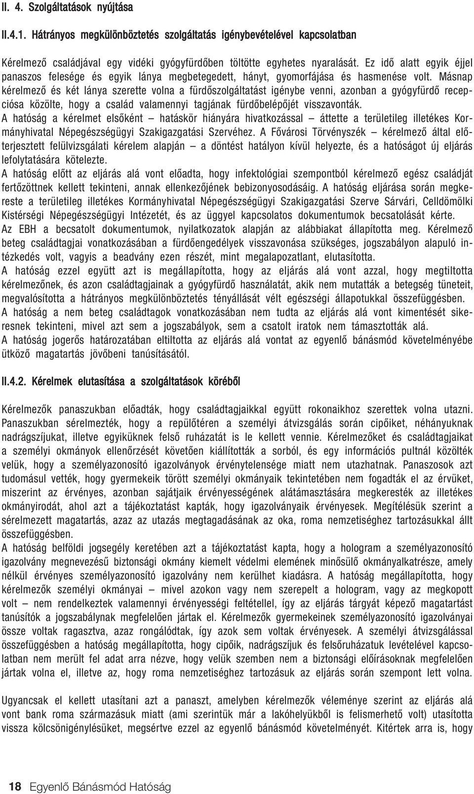 Másnap kérelmezô és két lánya szerette volna a fürdôszolgáltatást igénybe venni, azonban a gyógyfürdô recepciósa közölte, hogy a család valamennyi tagjának fürdôbelépôjét visszavonták.