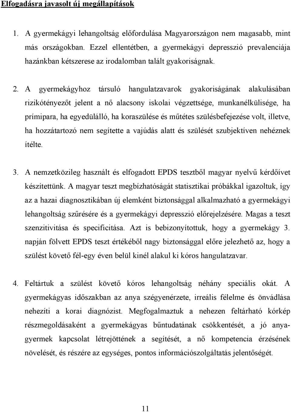 A gyermekágyhoz társuló hangulatzavarok gyakoriságának alakulásában rizikótényezőt jelent a nő alacsony iskolai végzettsége, munkanélkülisége, ha prímipara, ha egyedülálló, ha koraszülése és műtétes