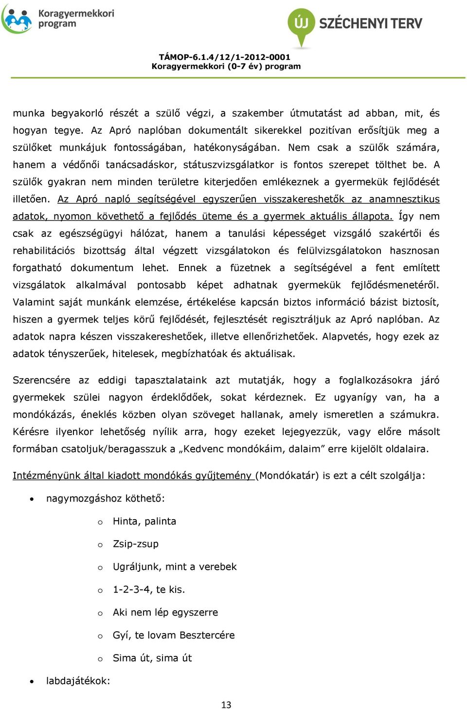 Nem csak a szülők számára, hanem a védőnői tanácsadáskr, státuszvizsgálatkr is fnts szerepet tölthet be. A szülők gyakran nem minden területre kiterjedően emlékeznek a gyermekük fejlődését illetően.