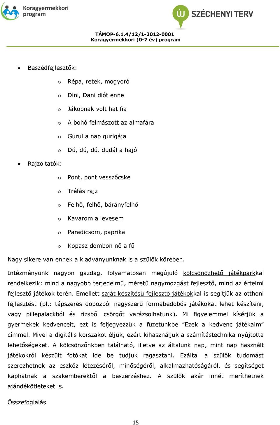 Intézményünk nagyn gazdag, flyamatsan megújuló kölcsönözhető játékparkkal rendelkezik: mind a nagybb terjedelmű, méretű nagymzgást fejlesztő, mind az értelmi fejlesztő játékk terén.