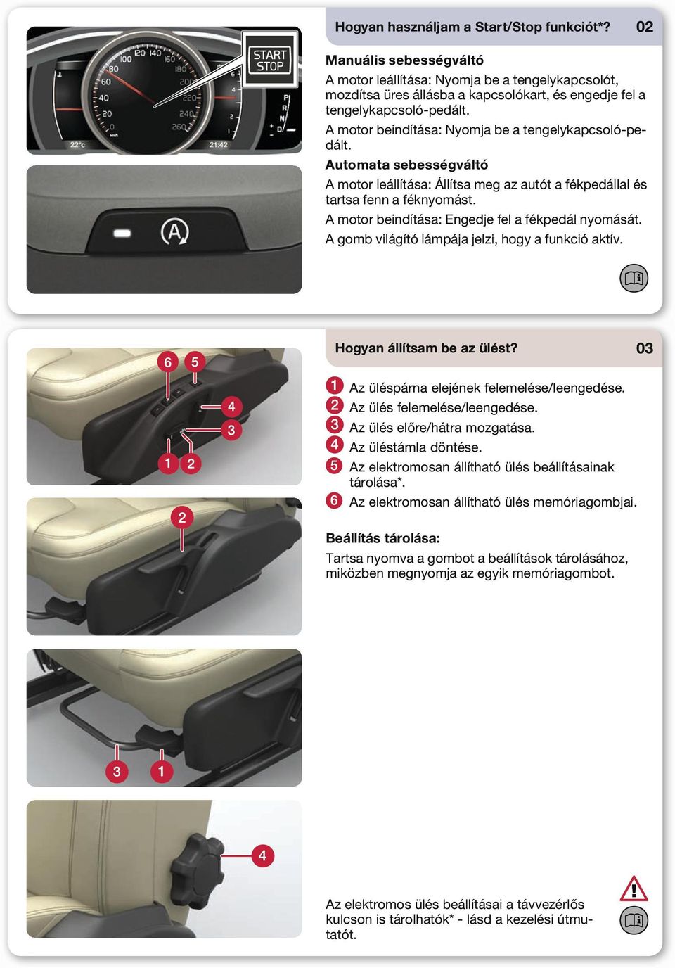 A motor beindítása: Engedje fel a fékpedál nyomását. A gomb világító lámpája jelzi, hogy a funkció aktív. Hogyan állítsam be az ülést? 03 Az üléspárna elejének felemelése/leengedése.