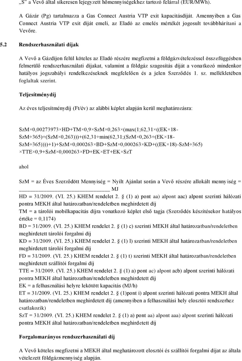 2 Rendszerhasználati díjak A Vevő a Gázdíjon felül köteles az Eladó részére megfizetni a földgázvételezéssel összefüggésben felmerülő rendszerhasználati díjakat, valamint a földgáz szagosítás díját a