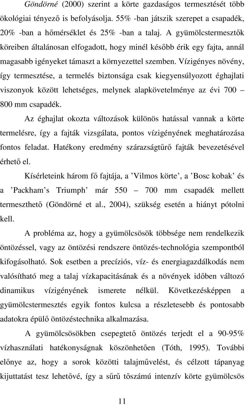 Vízigényes növény, így termesztése, a termelés biztonsága csak kiegyensúlyozott éghajlati viszonyok között lehetséges, melynek alapkövetelménye az évi 7 8 mm csapadék.