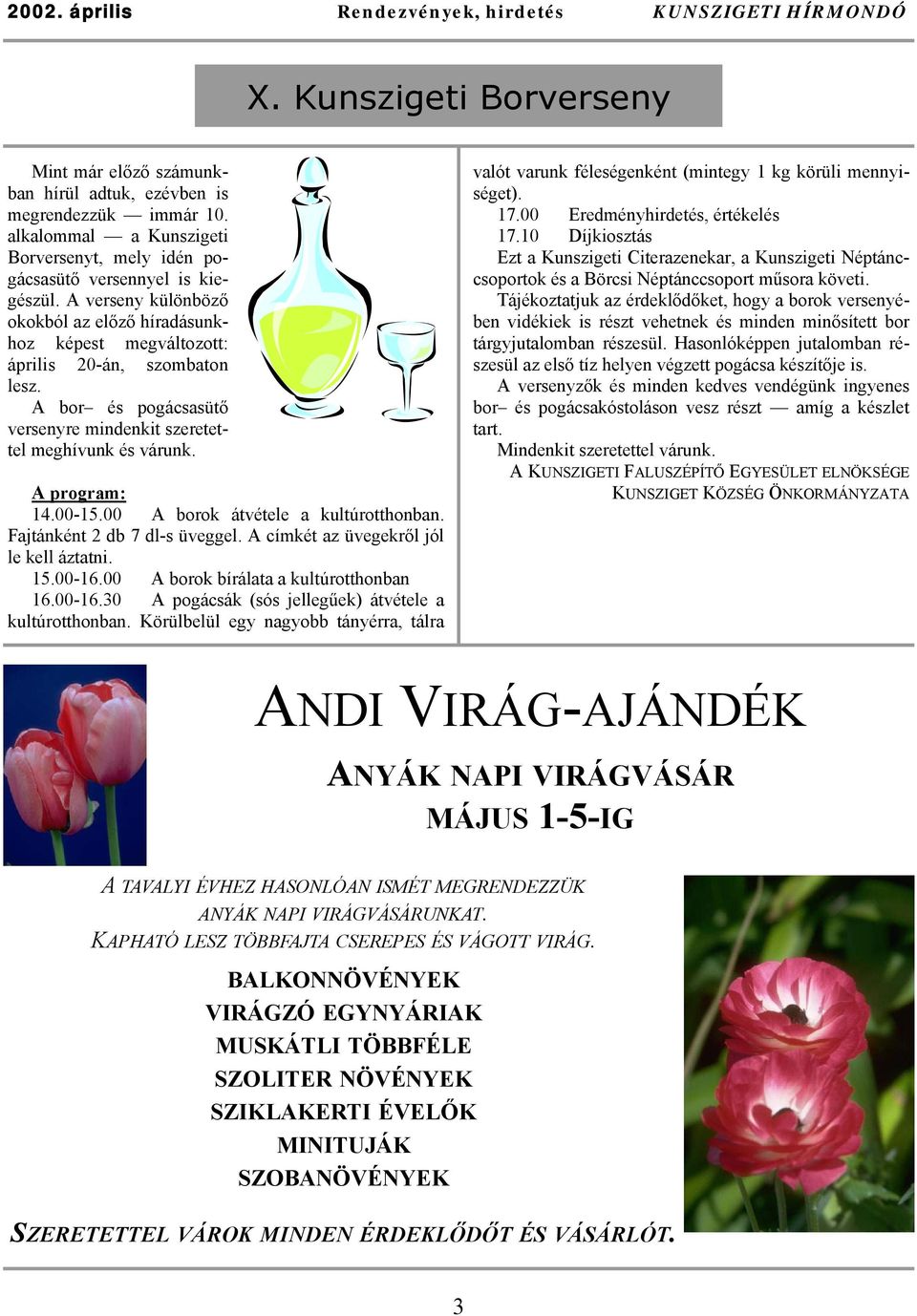 A bor és pogácsasütő versenyre mindenkit szeretettel meghívunk és várunk. A program: 14.00-15.00 A borok átvétele a kultúrotthonban. Fajtánként 2 db 7 dl-s üveggel.