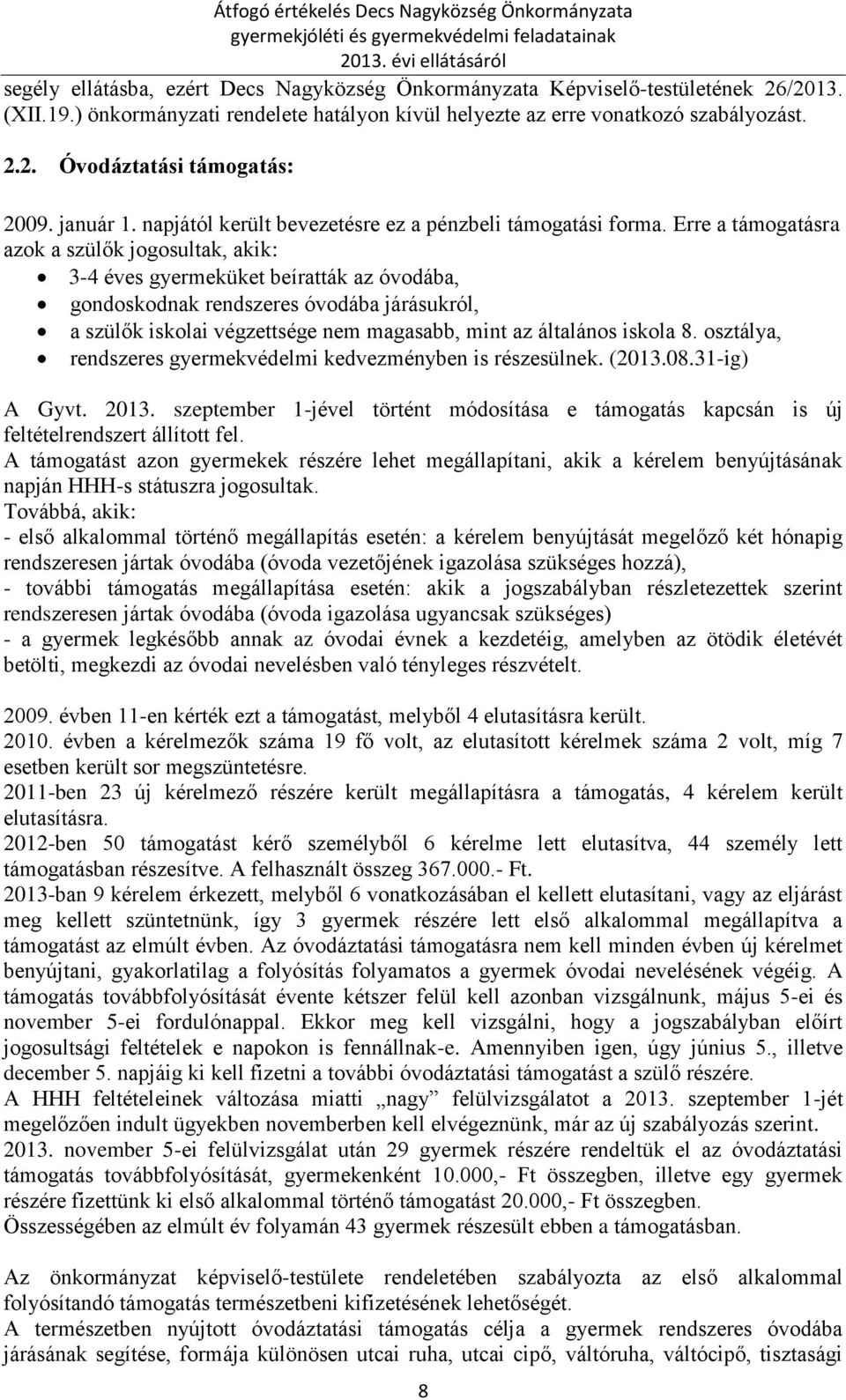 Erre a támogatásra azok a szülők jogosultak, akik: 3-4 éves gyermeküket beíratták az óvodába, gondoskodnak rendszeres óvodába járásukról, a szülők iskolai végzettsége nem magasabb, mint az általános