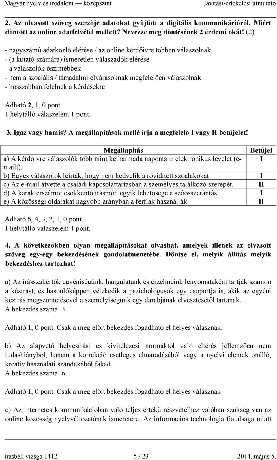 megfelelően válaszolnak - hosszabban felelnek a kérdésekre Adható 2, 1, 0 pont. 1 helytálló válaszelem 1 pont. 3. Igaz vagy hamis? A megállapítások mellé írja a megfelelő I vagy H betűjelet!