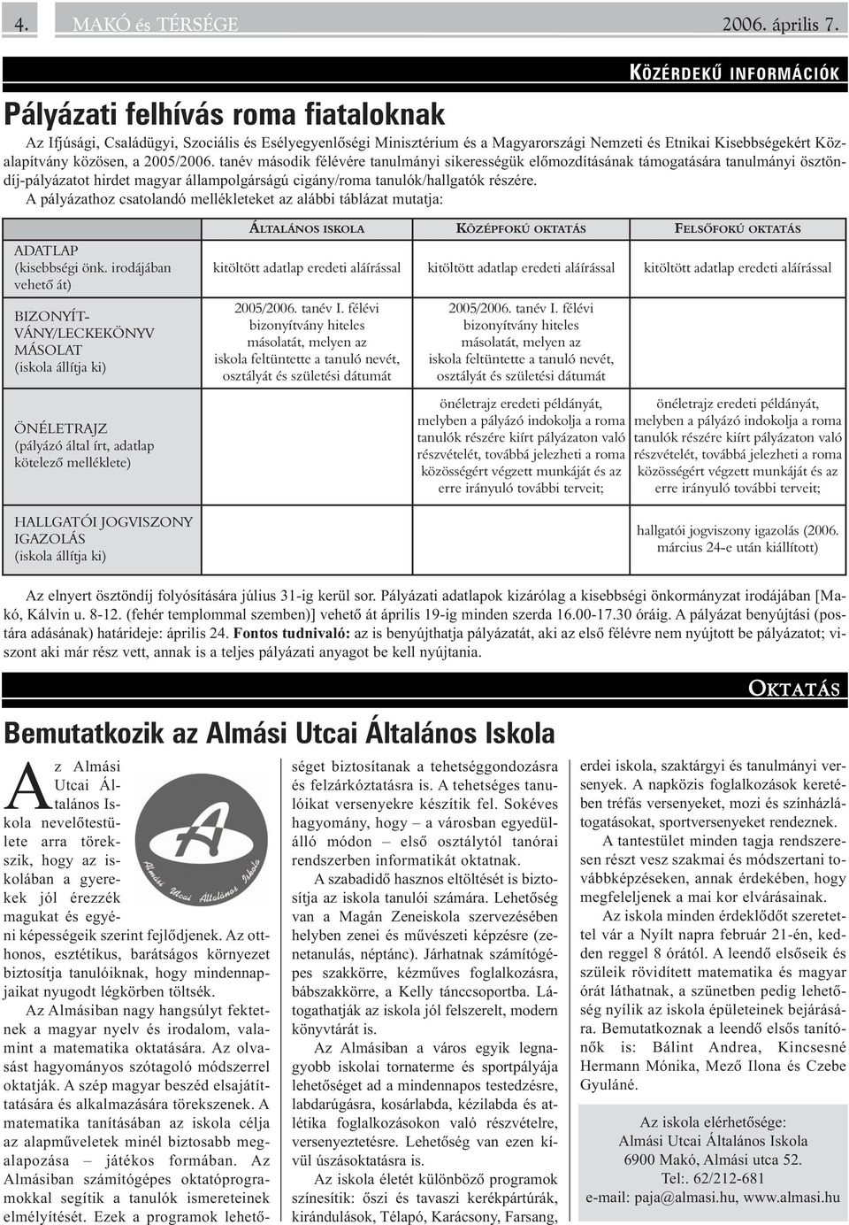 közösen, a 2005/2006. tanév második félévére tanulmányi sikerességük elõmozdításának támogatására tanulmányi ösztöndíj-pályázatot hirdet magyar állampolgárságú cigány/roma tanulók/hallgatók részére.