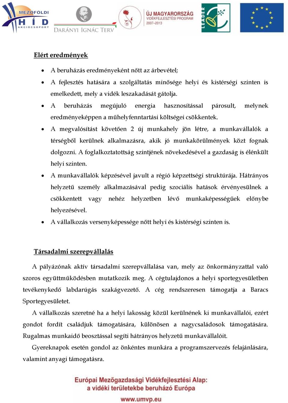 A megvalósítást követően 2 új munkahely jön létre, a munkavállalók a térségből kerülnek alkalmazásra, akik jó munkakörülmények közt fognak dolgozni.