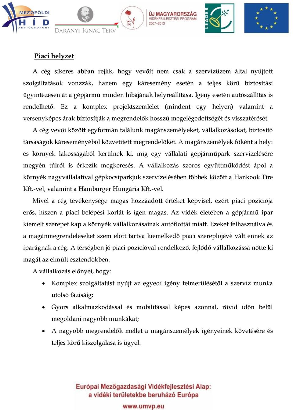 Ez a komplex projektszemlélet (mindent egy helyen) valamint a versenyképes árak biztosítják a megrendelők hosszú megelégedettségét és visszatérését.