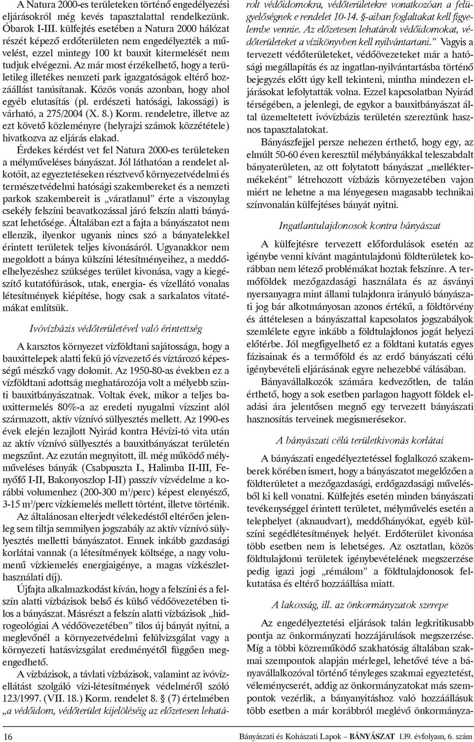 azmármostérzékelhetõ,hogyaterületileg illetékes nemzeti park igazgatóságok eltérõ hozzáállást tanúsítanak. Közös vonás azonban, hogy ahol egyéb elutasítás (pl.