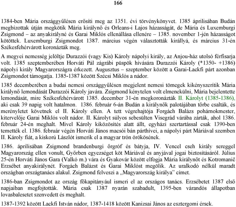 november 1-jén házasságot kötöttek. Luxemburgi Zsigmondot 1387. március végén választották királlyá, és március 31-én Székesfehérvárott koronázták meg.