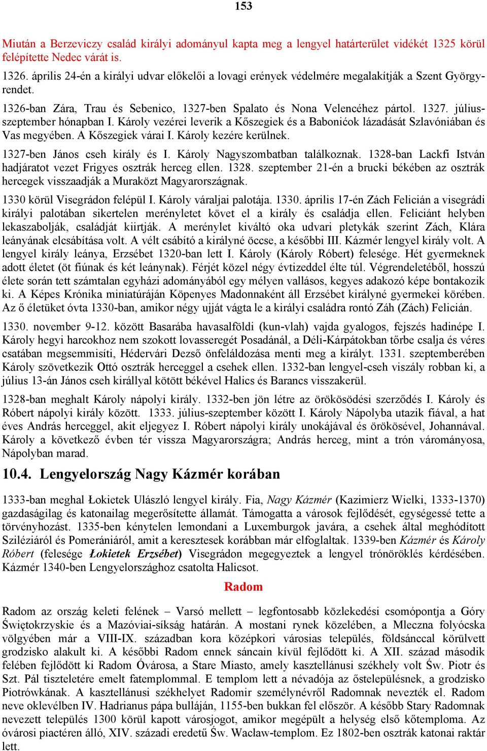 Károly vezérei leverik a Kőszegiek és a Babonićok lázadását Szlavóniában és Vas megyében. A Kőszegiek várai I. Károly kezére kerülnek. 1327-ben János cseh király és I.