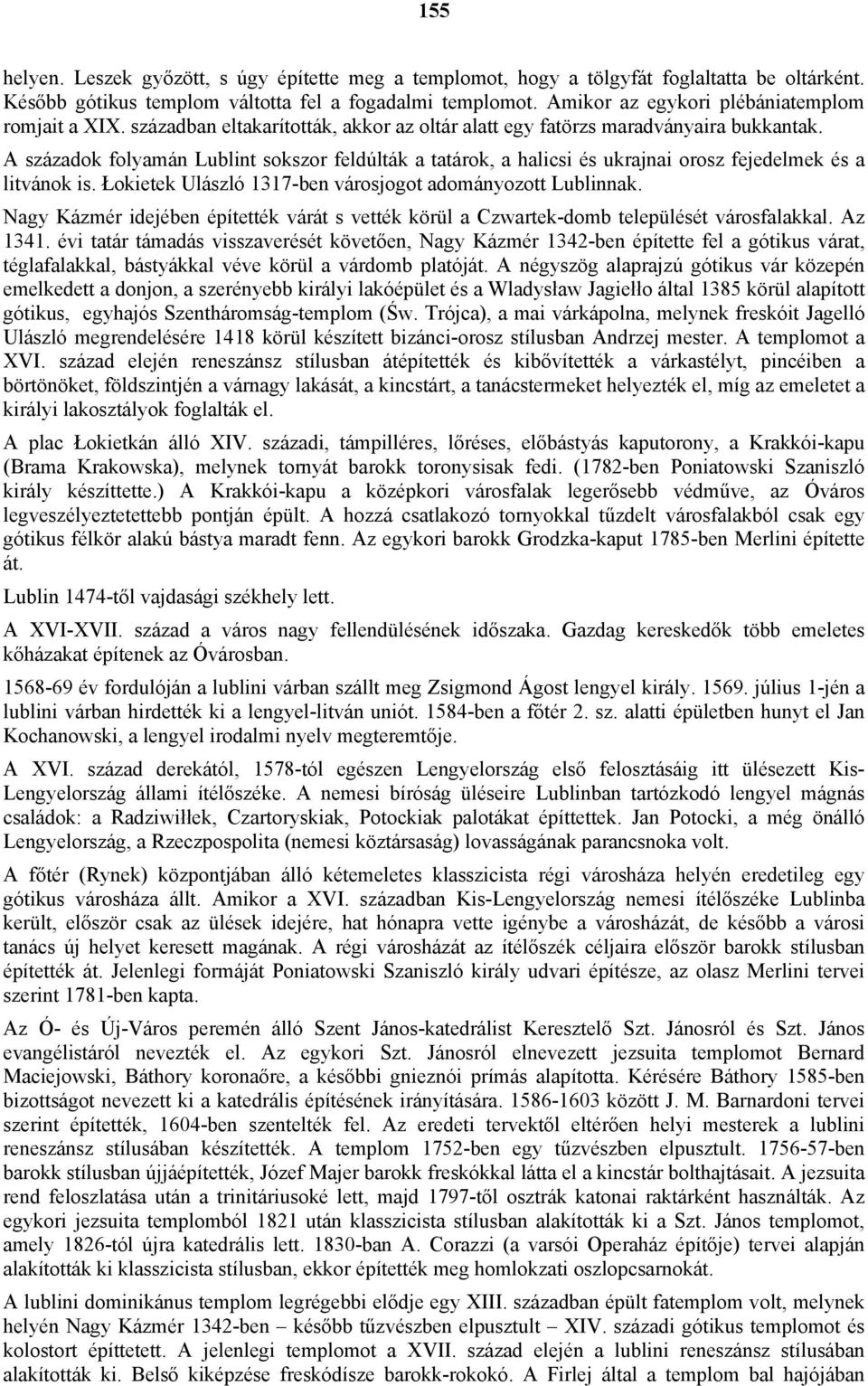 A századok folyamán Lublint sokszor feldúlták a tatárok, a halicsi és ukrajnai orosz fejedelmek és a litvánok is. Łokietek Ulászló 1317-ben városjogot adományozott Lublinnak.