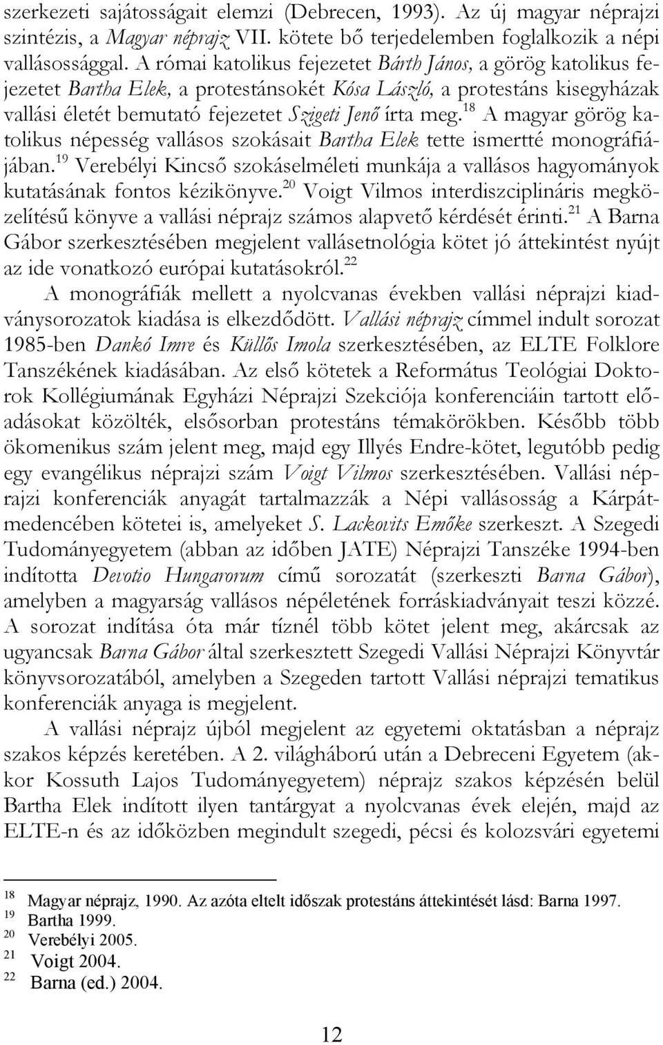 18 A magyar görög katolikus népesség vallásos szokásait Bartha Elek tette ismertté monográfiájában. 19 Verebélyi Kincső szokáselméleti munkája a vallásos hagyományok kutatásának fontos kézikönyve.