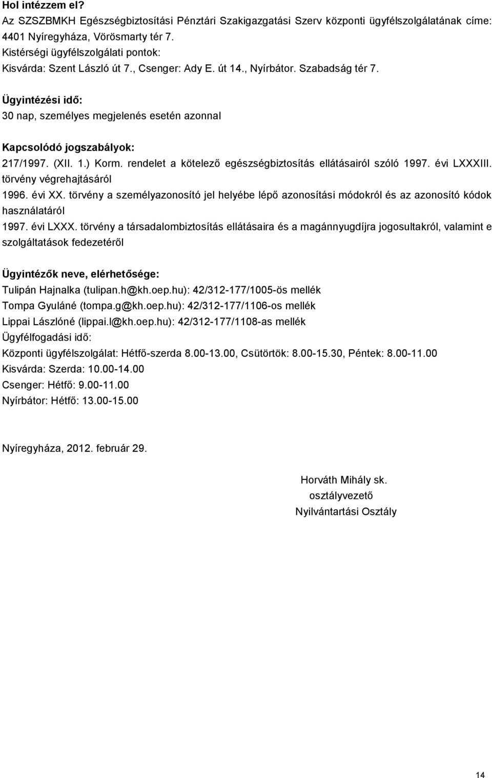 Ügyintézési idő: 30 nap, személyes megjelenés esetén azonnal Kapcsolódó jogszabályok: 217/1997. (XII. 1.) Korm. rendelet a kötelező egészségbiztosítás ellátásairól szóló 1997. évi LXXXIII.