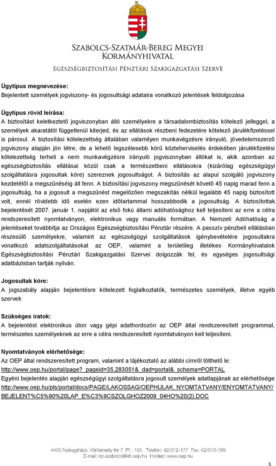 A biztosítási kötelezettség általában valamilyen munkavégzésre irányuló, jövedelemszerző jogviszony alapján jön létre, de a lehető legszélesebb körű közteherviselés érdekében járulékfizetési