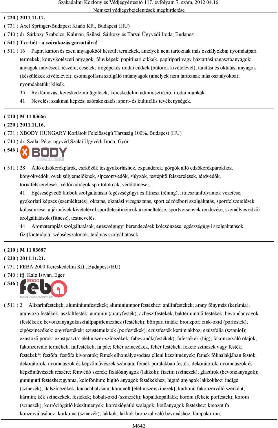 ( 511 ) 16 Papír, karton és ezen anyagokból készült termékek, amelyek nem tartoznak más osztályokba; nyomdaipari termékek; könyvkötészeti anyagok; fényképek; papíripari cikkek, papíripari vagy