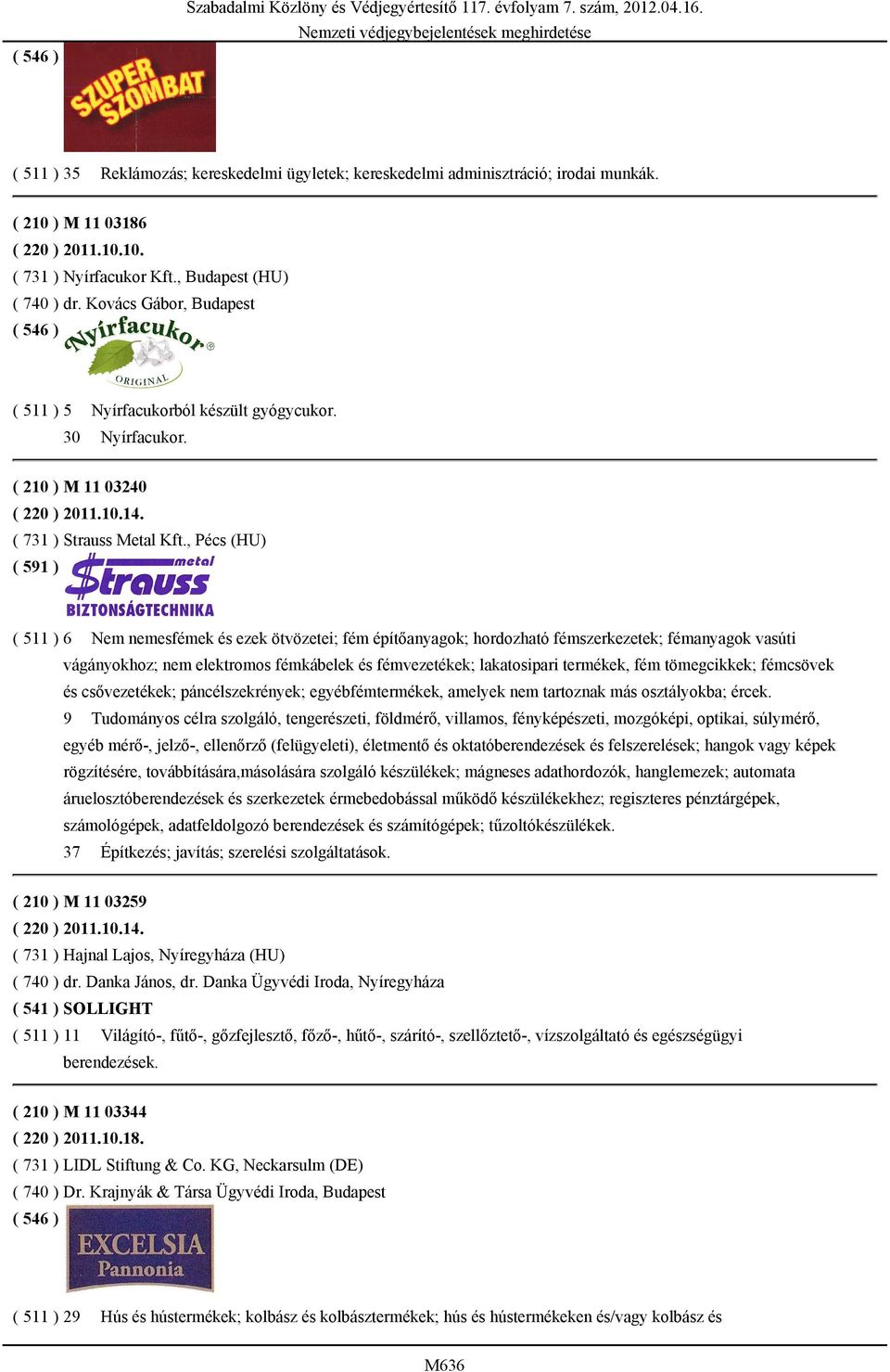 , Pécs (HU) ( 591 ) ( 511 ) 6 Nem nemesfémek és ezek ötvözetei; fém építőanyagok; hordozható fémszerkezetek; fémanyagok vasúti vágányokhoz; nem elektromos fémkábelek és fémvezetékek; lakatosipari