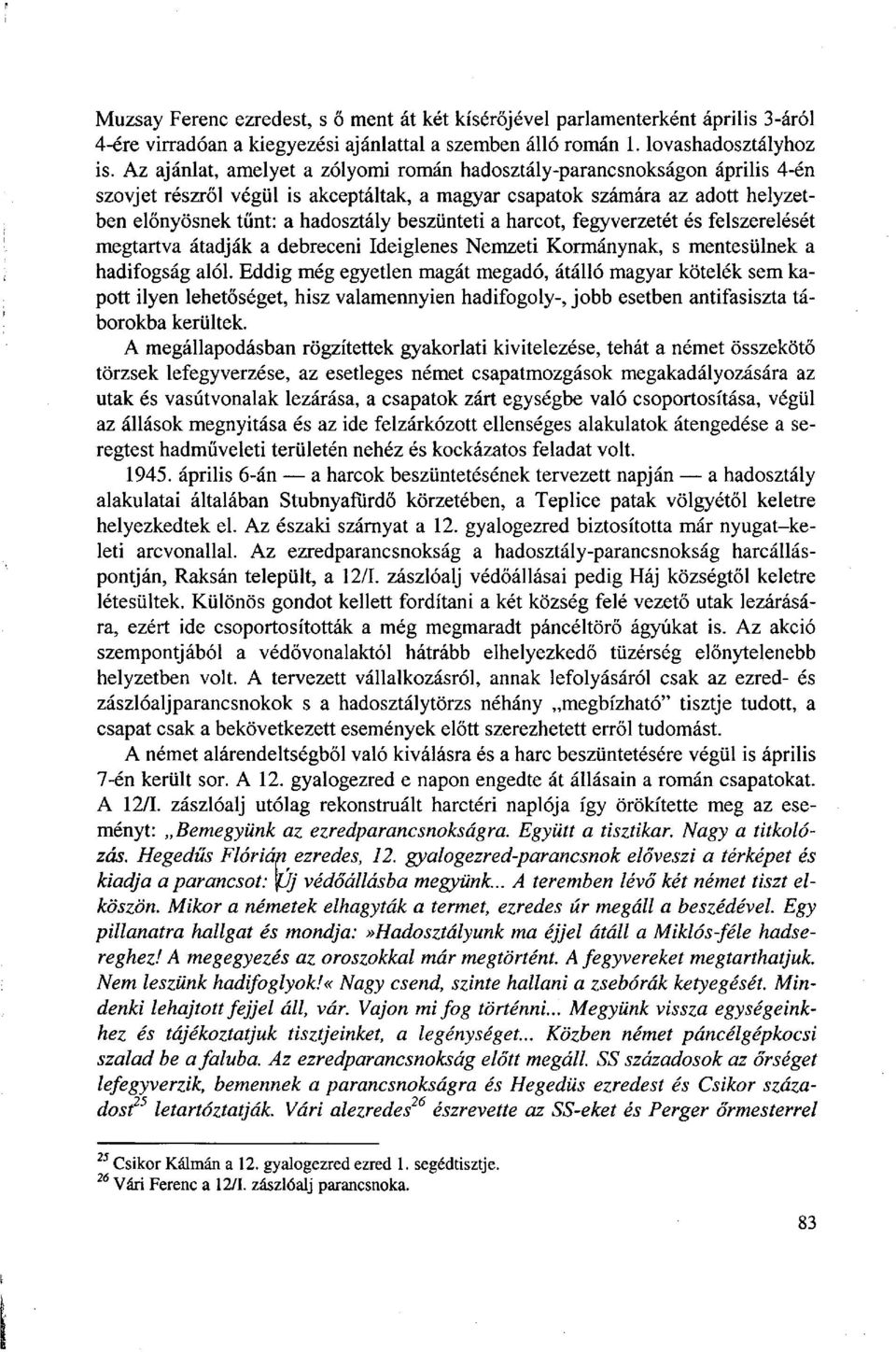 beszünteti a harcot, fegyverzetét és felszerelését megtartva átadják a debreceni Ideiglenes Nemzeti Kormánynak, s mentesülnek a hadifogság alól.