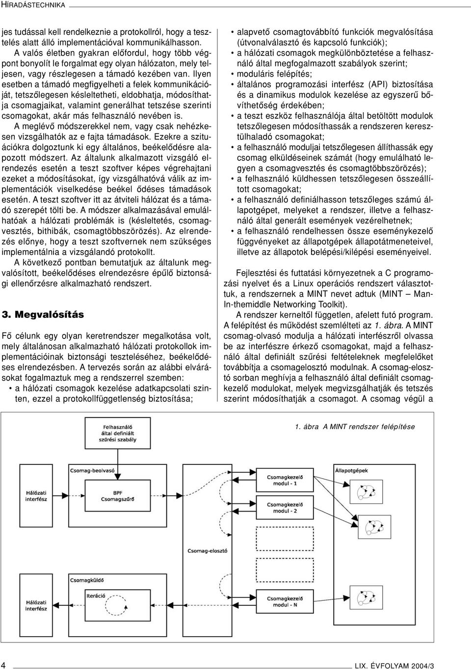 Ilyen esetben a támadó megfigyelheti a felek kommunikációját, tetszôlegesen késleltetheti, eldobhatja, módosíthatja csomagjaikat, valamint generálhat tetszése szerinti csomagokat, akár más