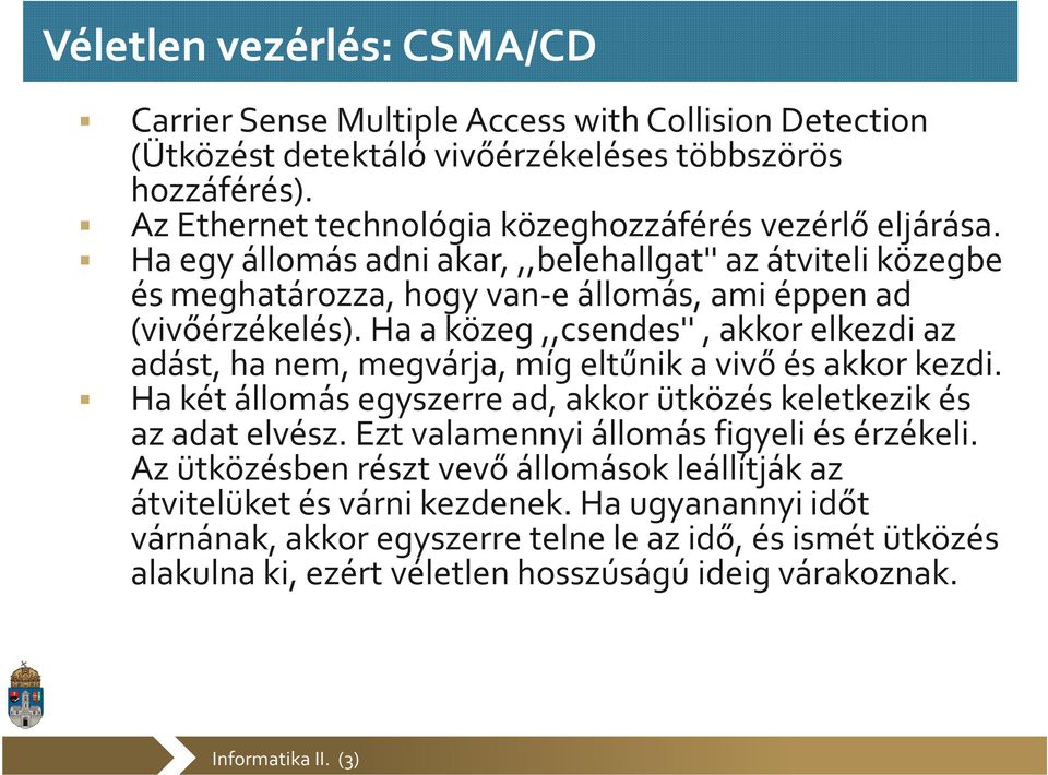 Ha a közeg,,csendes'', akkor elkezdi az adást, ha nem, megvárja, míg eltűnik a vivő és akkor kezdi. Ha két állomás egyszerre ad, akkor ütközés keletkezik és az adat elvész.