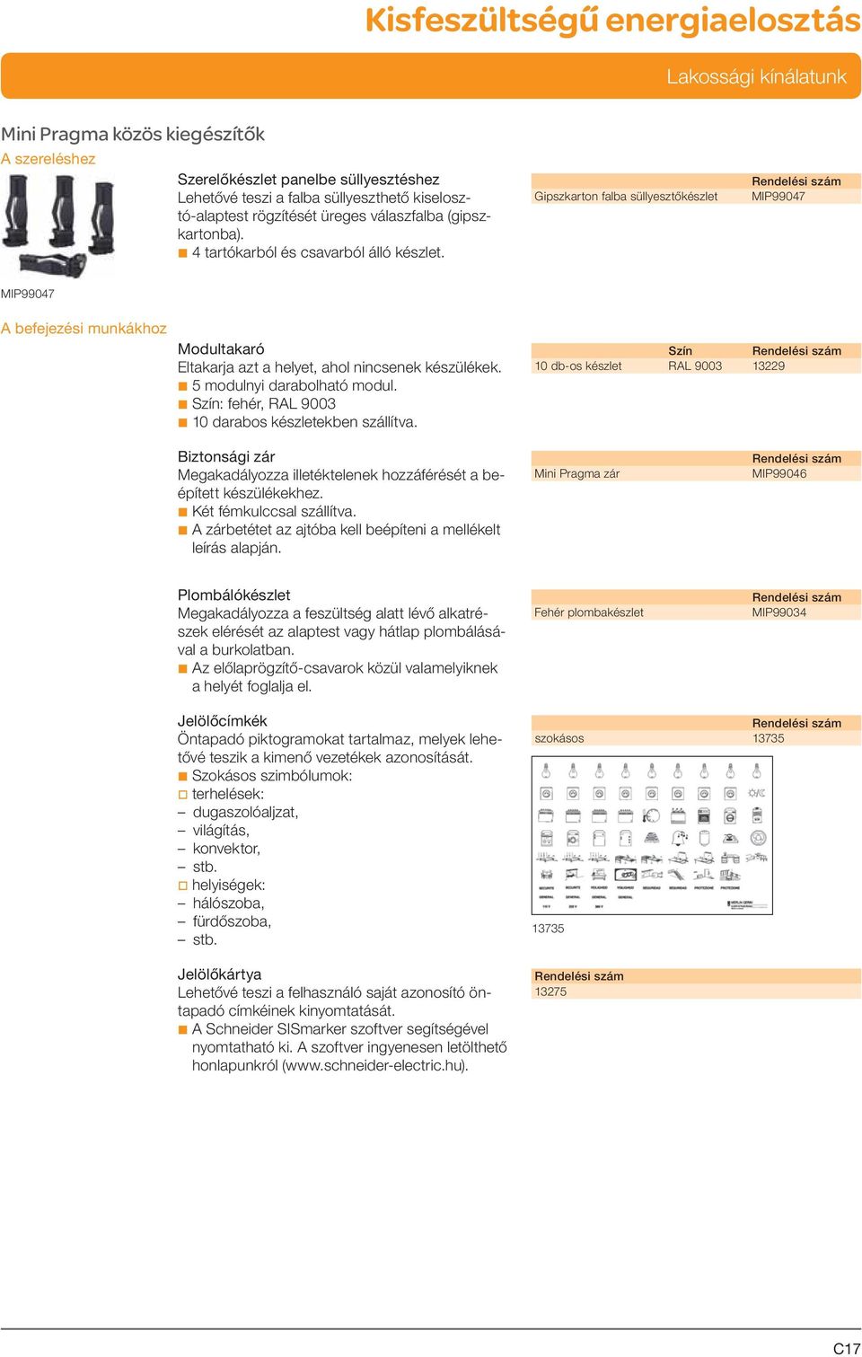 b 5 modulnyi darabolható modul. b Szín: fehér, RAL 9003 b 10 darabos készletekben szállítva. Biztonsági zár Megakadályozza illetéktelenek hozzáférését a beépített készülékekhez.