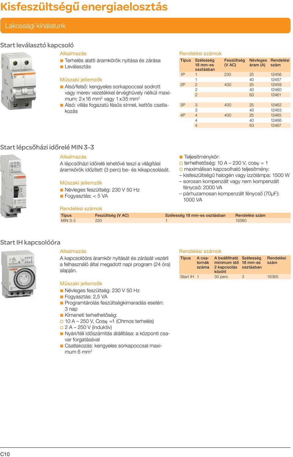 12459 2 40 12460 2 63 12461 3P 3 400 25 12462 3 40 12463 4P 4 400 25 12465 4 40 12466 4 63 12467 Start lépcsőházi időrelé MIN 3-3 A lépcsőházi időrelé lehetővé teszi a világítási áramkörök időzített