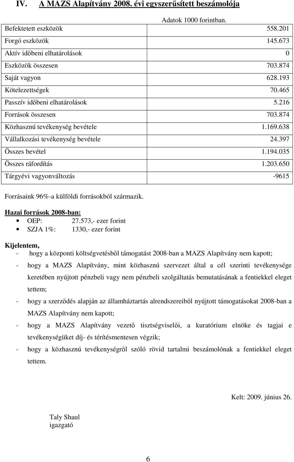 397 Összes bevétel 1.194.035 Összes ráfordítás 1.203.650 Tárgyévi vagyonváltozás -9615 Forrásaink 96%-a külföldi forrásokból származik. Hazai források 2008-ban: OEP: 27.