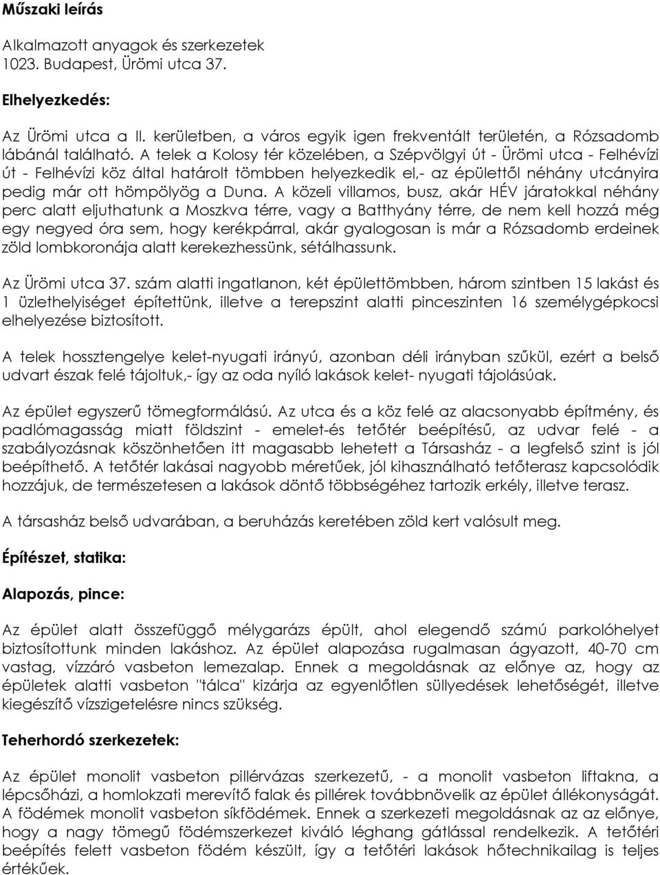 A közeli villamos, busz, akár HÉV járatokkal néhány perc alatt eljuthatunk a Moszkva térre, vagy a Batthyány térre, de nem kell hozzá még egy negyed óra sem, hogy kerékpárral, akár gyalogosan is már