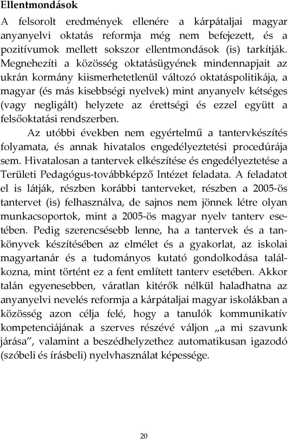 helyzete az érettségi és ezzel együtt a felsőoktatási rendszerben. Az utóbbi években nem egyértelmű a tantervkészítés folyamata, és annak hivatalos engedélyeztetési procedúrája sem.