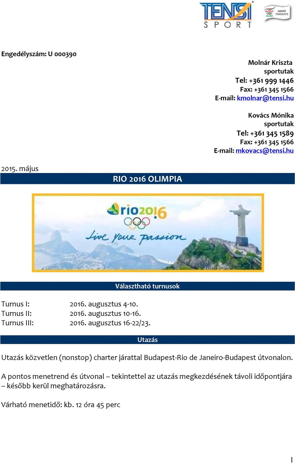 május RIO 2016 OLIMPIA Választható turnusok Turnus I: 2016. augusztus 4-10. Turnus II: 2016. augusztus 10-16. Turnus III: 2016. augusztus 16-22/23.