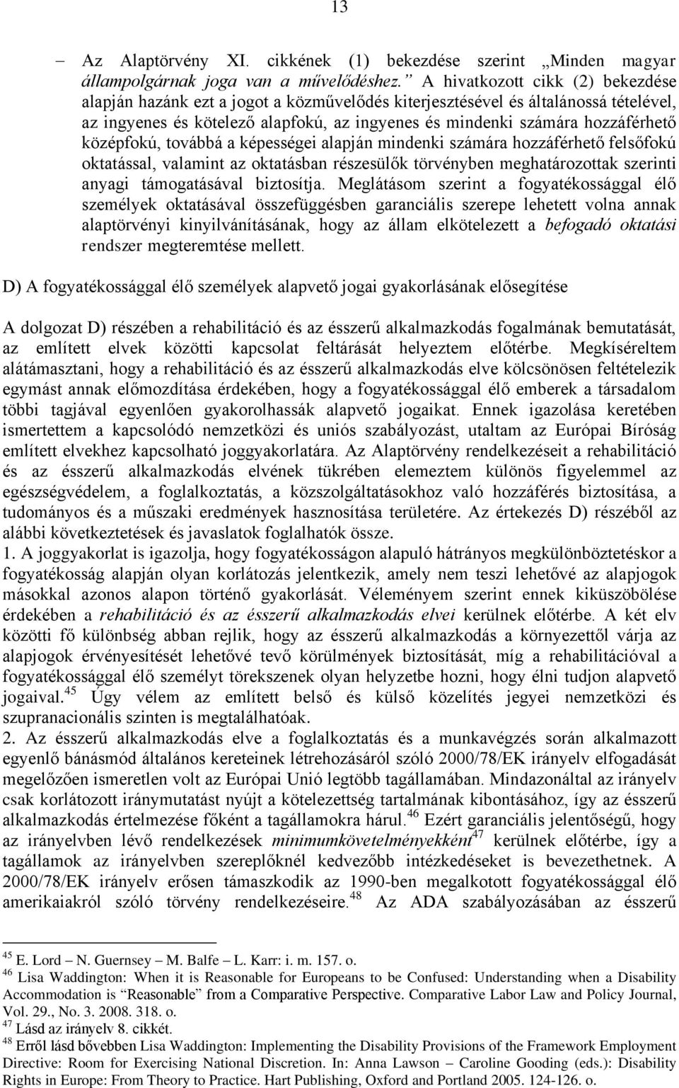 középfokú, továbbá a képességei alapján mindenki számára hozzáférhető felsőfokú oktatással, valamint az oktatásban részesülők törvényben meghatározottak szerinti anyagi támogatásával biztosítja.