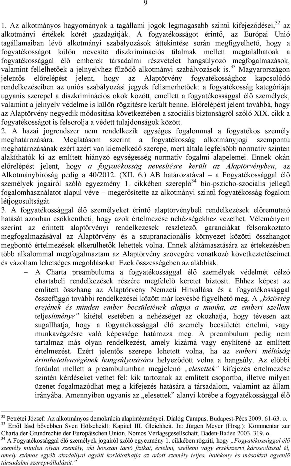 megtalálhatóak a fogyatékossággal élő emberek társadalmi részvételét hangsúlyozó megfogalmazások, valamint fellelhetőek a jelnyelvhez fűződő alkotmányi szabályozások is.