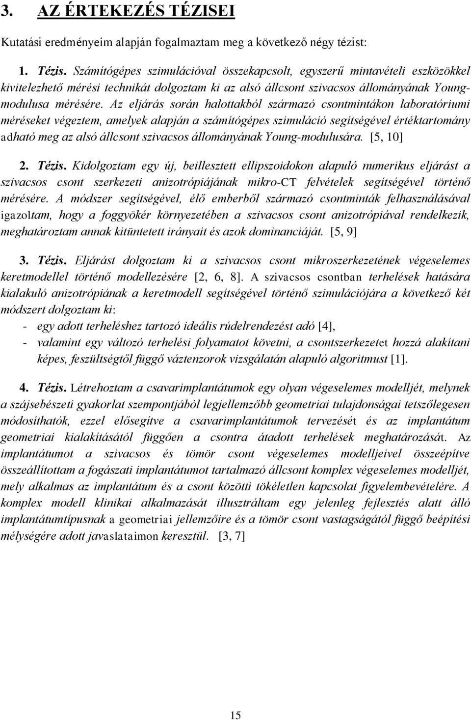 Az eljárás során halottakból származó csontmintákon laboratóriumi méréseket végeztem, amelyek alapján a számítógépes szimuláció segítségével értéktartomány adható meg az alsó állcsont szivacsos