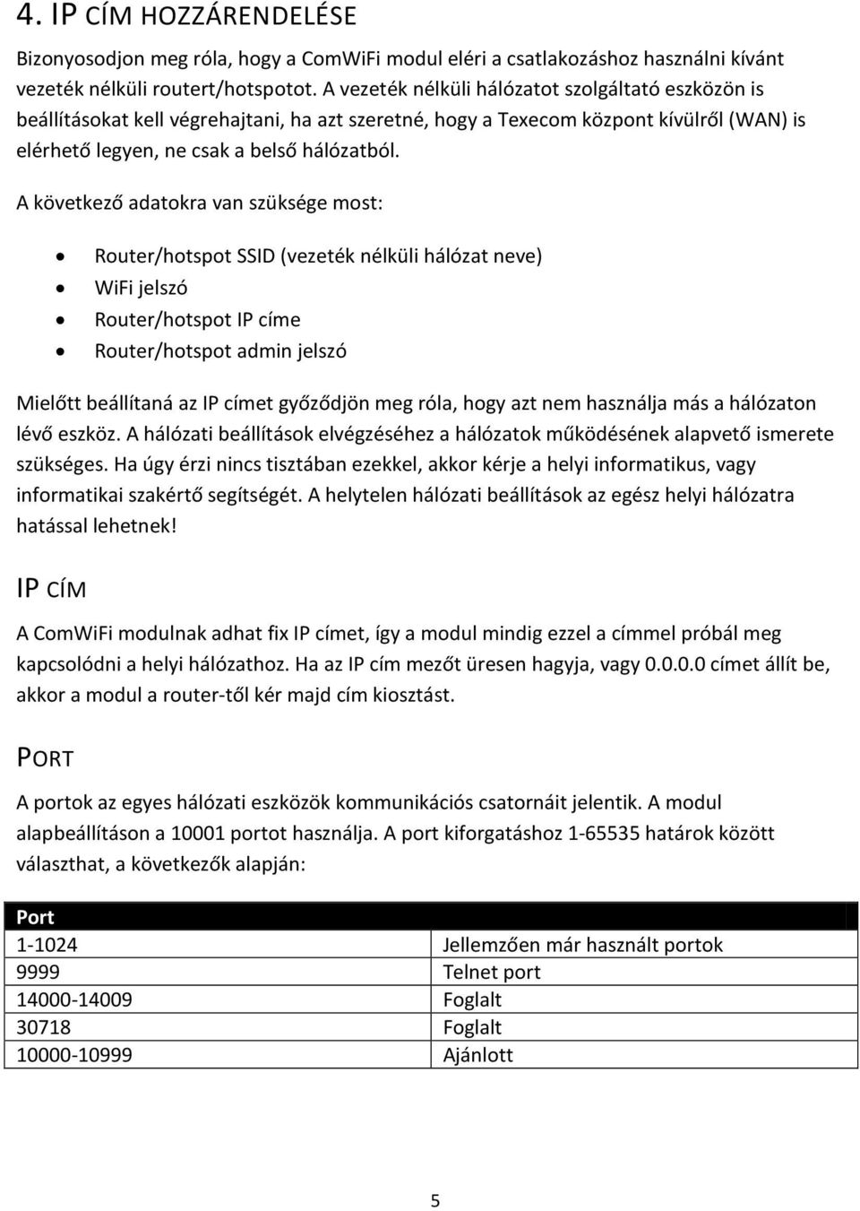 A következő adatokra van szüksége most: Router/hotspot SSID (vezeték nélküli hálózat neve) WiFi jelszó Router/hotspot IP címe Router/hotspot admin jelszó Mielőtt beállítaná az IP címet győződjön meg