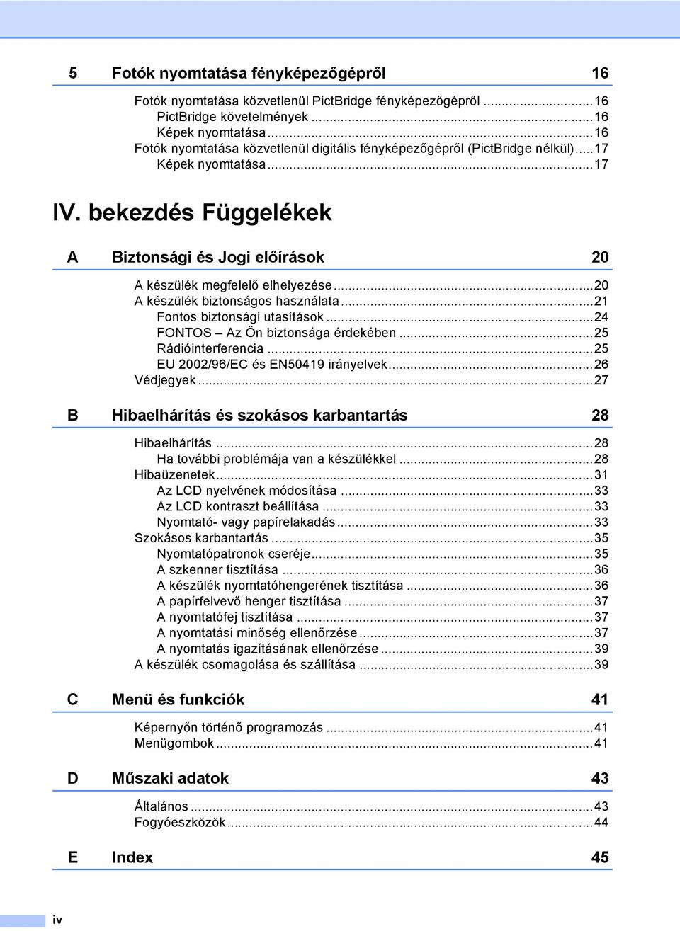 ..20 A készülék biztonságos használata...21 Fontos biztonsági utasítások...24 FONTOS Az Ön biztonsága érdekében...25 Rádióinterferencia...25 EU 2002/96/EC és EN50419 irányelvek...26 Védjegyek.