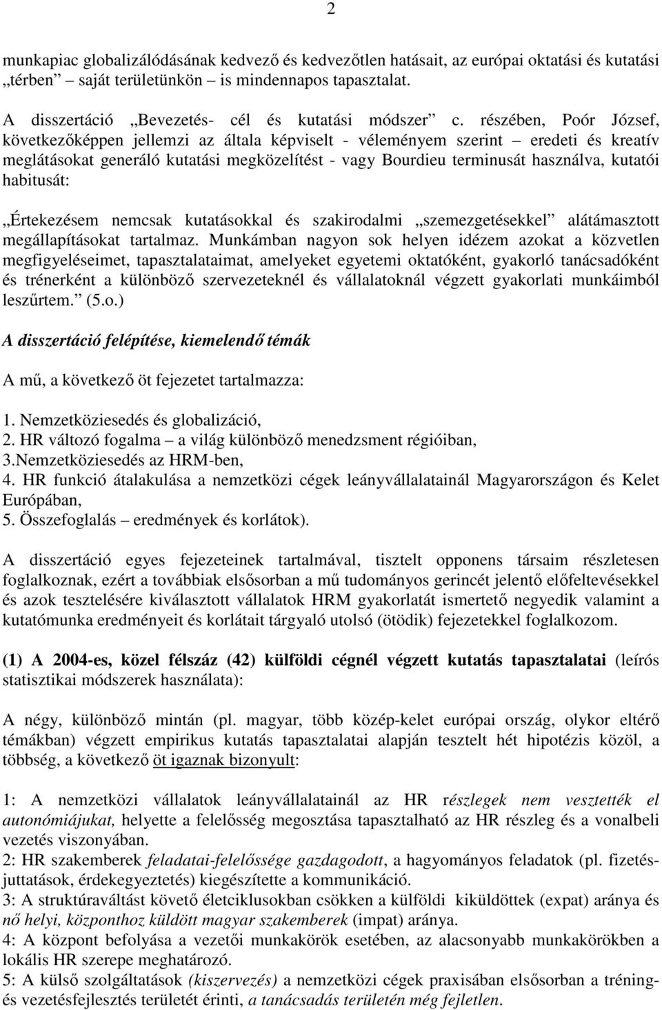 részében, Poór József, következőképpen jellemzi az általa képviselt - véleményem szerint eredeti és kreatív meglátásokat generáló kutatási megközelítést - vagy Bourdieu terminusát használva, kutatói