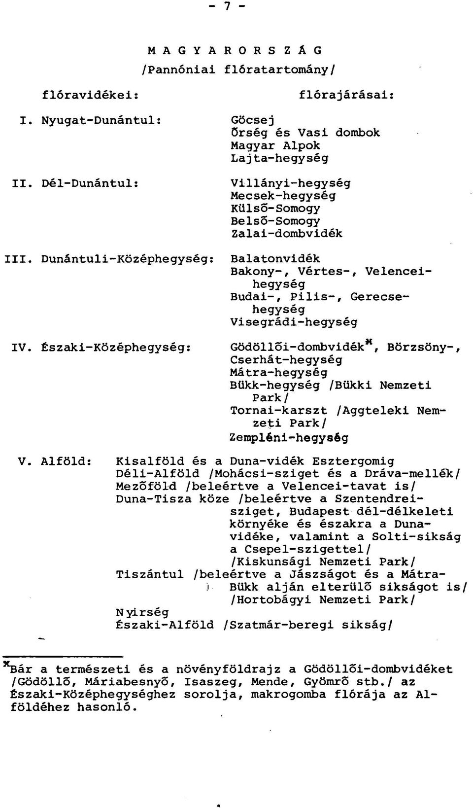 Velenceihegység Budai-, Pilis-, Gerecsehegység Visegrádi-hegység Gödöllői-dombvidék*, Börzsöny-, Cserhát-hegység Mátra-hegység Bükk-hegység /Bükki Nemzeti Park/ Tornai-karszt /Aggteleki Nemzeti Park