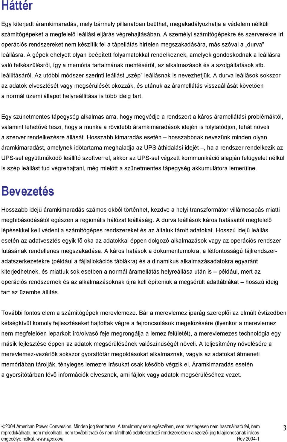 A gépek ehelyett olyan beépített folyamatokkal rendelkeznek, amelyek gondoskodnak a leállásra való felkészülésről, így a memória tartalmának mentéséről, az alkalmazások és a szolgáltatások stb.