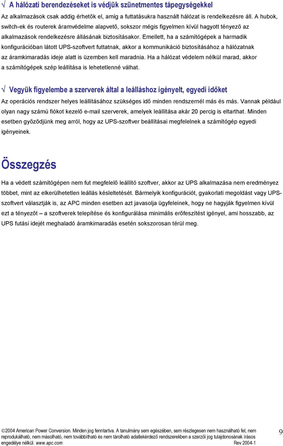 Emellett, ha a számítógépek a harmadik konfigurációban látott UPS-szoftvert futtatnak, akkor a kommunikáció biztosításához a hálózatnak az áramkimaradás ideje alatt is üzemben kell maradnia.