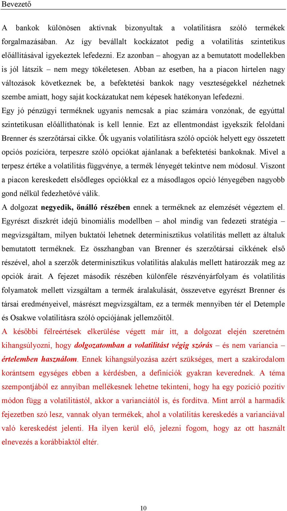 Abban az eseben, ha a piacon hirelen nagy válozások kövekeznek be, a befekeési bankok nagy veszeségekkel nézhenek szembe amia, hogy sajá kockázauka nem képesek haékonyan lefedezni.