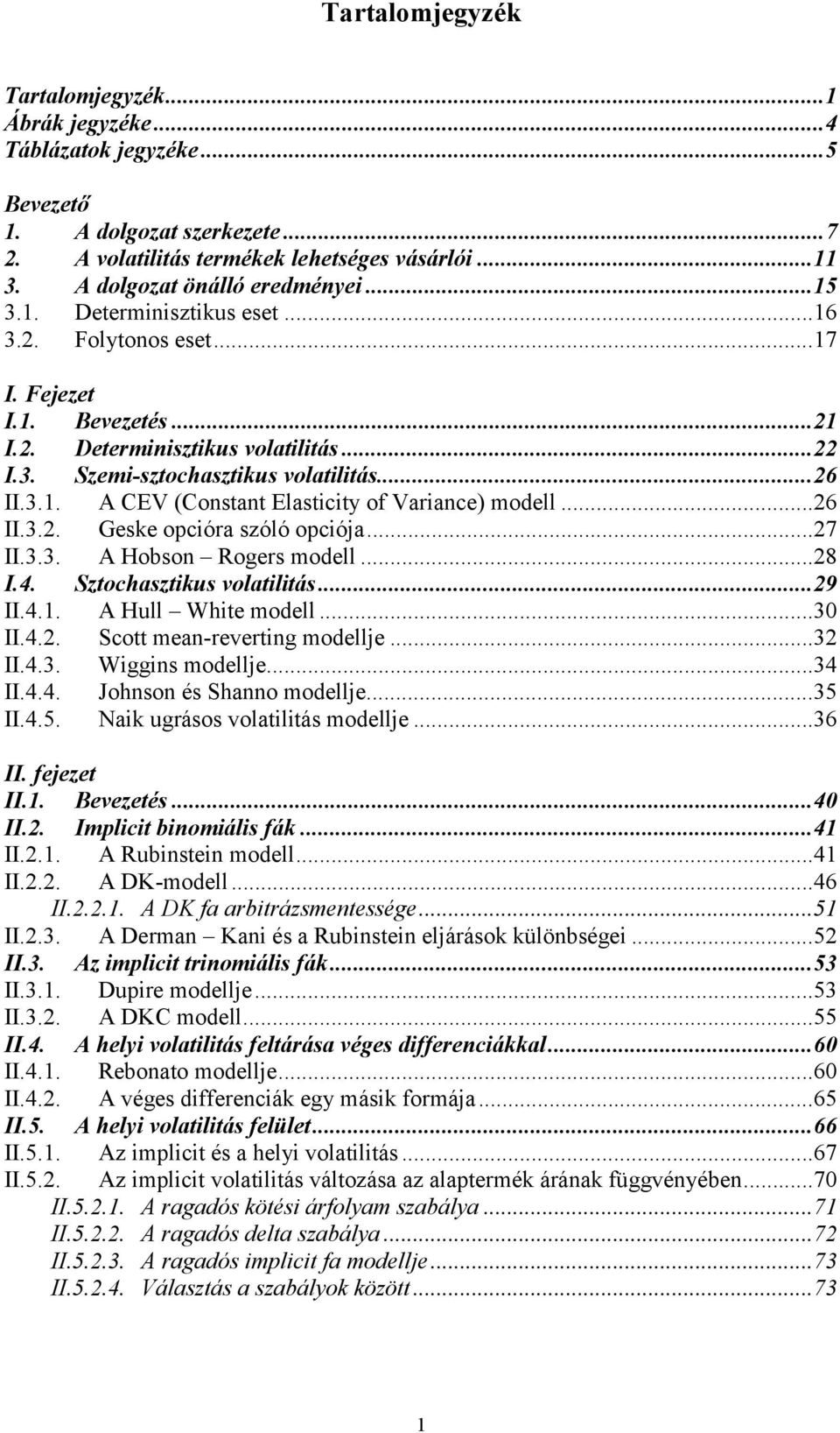 ..7 II.3.3. A Hobson Rogers modell...8 I.4. Szochaszikus volailiás...9 II.4.. A Hull Whie modell...30 II.4.. Sco mean-revering modellje...3 II.4.3. Wiggins modellje...34 II.4.4. Johnson és Shanno modellje.