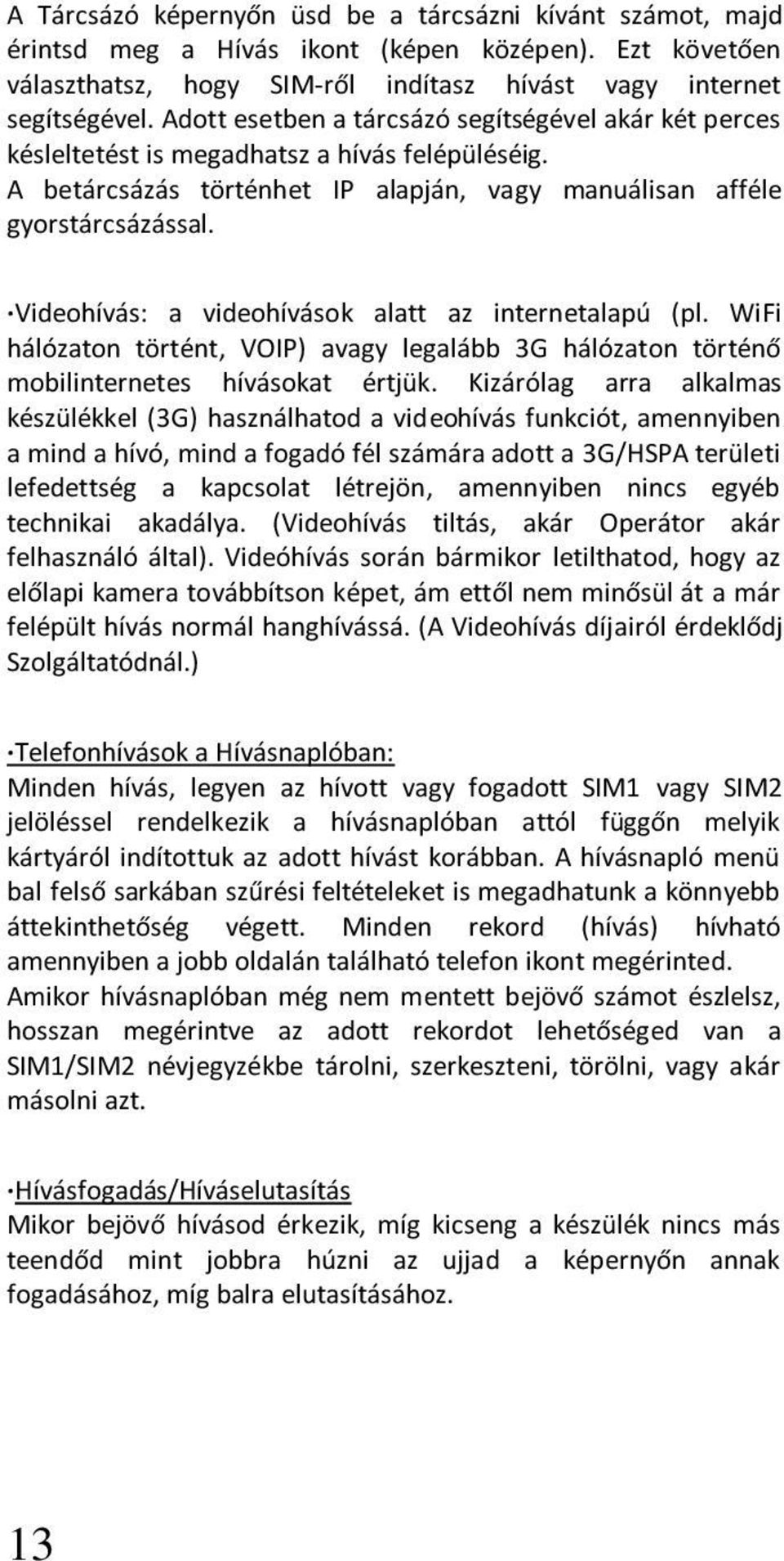 Videohívás: a videohívások alatt az internetalapú (pl. WiFi hálózaton történt, VOIP) avagy legalább 3G hálózaton történő mobilinternetes hívásokat értjük.